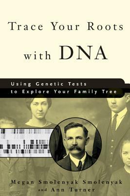 Trace Your Roots with DNA: Using Genetic Tests to Explore Your Family Tree by Megan Smolenyak Smolenyak, Ann Turner