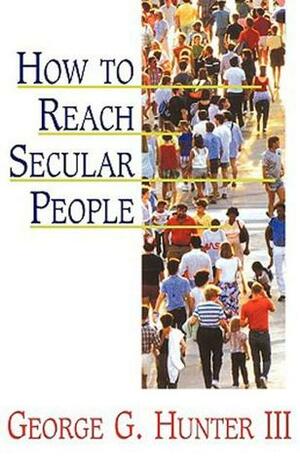 How to Reach Secular People by George G. Hunter III