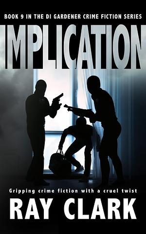 IMPLICATION: Gripping crime fiction with a cruel twist by Ray Clark, Ray Clark