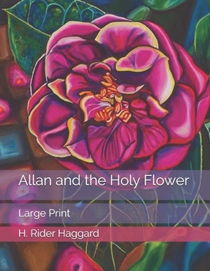 Allan and the Holy Flower: Large Print by H. Rider Haggard