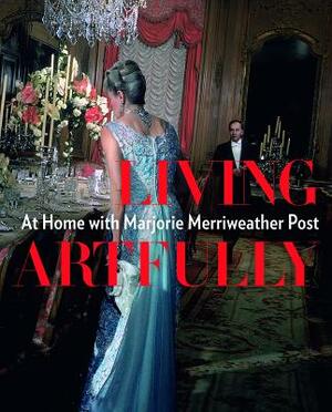 Living Artfully: At Home with Marjorie Merriweather Post by Estella M. Chung