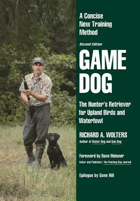 Game Dog: The Hunter's Retriever for Upland Birds and Waterfowl-A Concise New Training Method by Richard a. Wolters