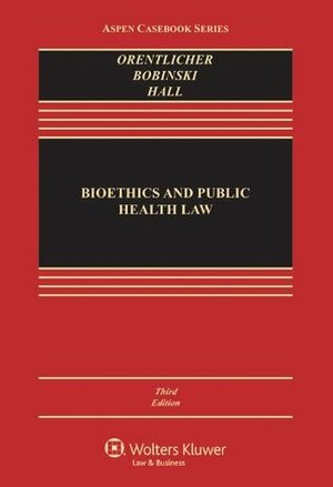 Bioethics and Public Health Law, Third Edition (Aspen Casebook) by Mary Anne Bobinski, David Orentlicher