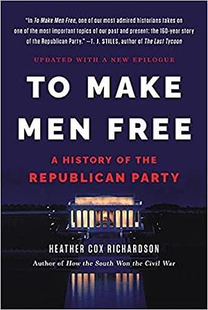 To Make Men Free: A History of the Republican Party by Heather Cox Richardson