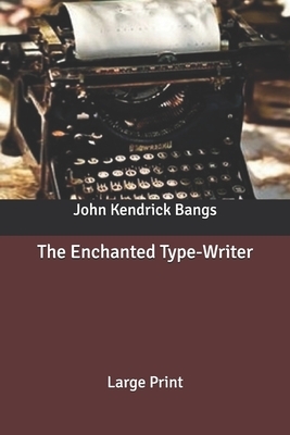 The Enchanted Type-Writer: Large Print by John Kendrick Bangs