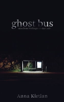Ghost bus - Tales from Wellington's Dark Side by Anna Kirtlan