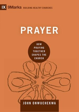 Prayer: How Praying Together Shapes the Church by John Onwuchekwa