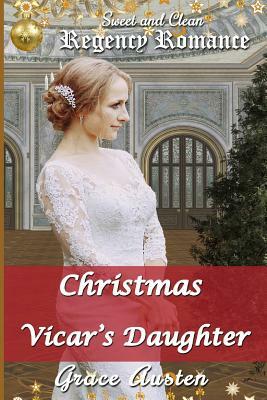 Christmas and the Vicar's Daughter: Sweet & Clean Regency Romance by Grace Austen