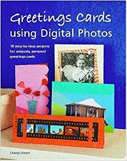 Greetings Cards Using Digital Photos: 18 Step-by-Step Projects for Uniquely Personal Greetings Cards by Cheryl Owen