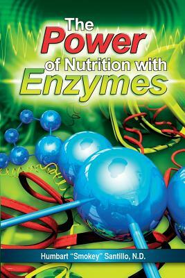 The Power of Nutrition with Enzymes by Humbart Smokey Santillo Nd
