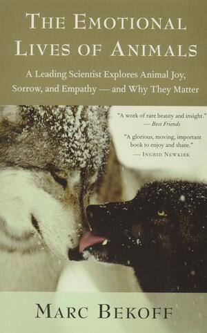 The Emotional Lives of Animals: A Leading Scientist Explores Animal Joy, Sorrow, and Empathy - and Why They Matter by Marc Bekoff