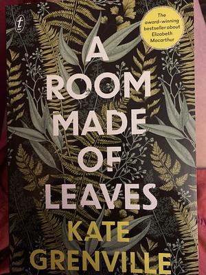 A Room Made of Leaves by Kate Grenville