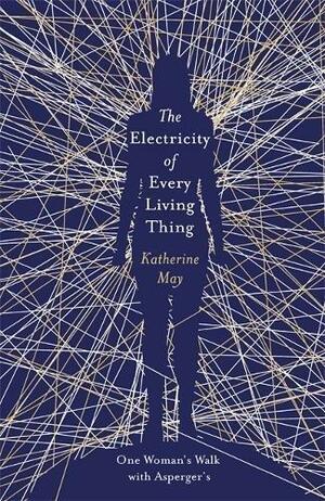 The Electricity of Every Living Thing: One Woman's Walk with Asperger's by Katherine May, Katherine May