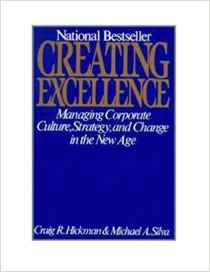 Creating Excellence: Managing Corporate Culture, Strategy and Change in the New Age by Craig R. Hickman, Michael A. Silva, Craig Hickman