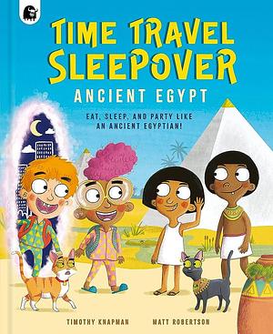 Time Travel Sleepover: Ancient Egypt: Eat, Sleep and Party Like an Ancient Egyptian! by Timothy Knapman