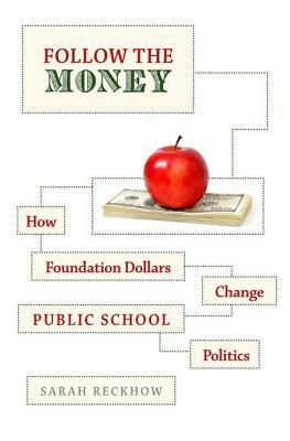 Follow the Money: How Foundation Dollars Change Public School Politics by Sarah Reckhow