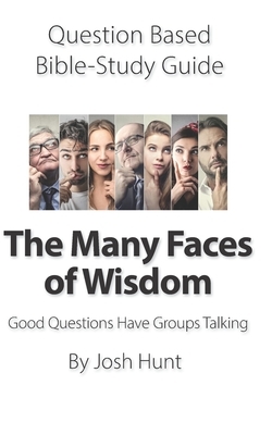 Question-based Bible Study Guide -- The Many Faces of Wisdom: Good Questions Have Groups Talking by Josh Hunt