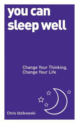 You Can Sleep Well: Change Your Thinking, Change Your Life by Chris Idzikowski