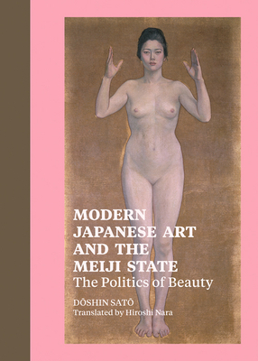 Modern Japanese Art and the Meiji State: The Politics of Beauty by Doshin Sato