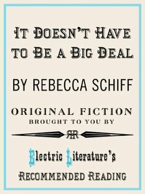 It Doesn't Have to Be a Big Deal (Electric Literature's Recommended Reading) by Rebecca Schiff, Halimah Marcus