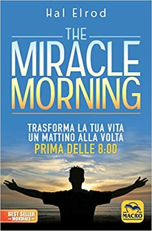 The Miracle Morning: trasforma la tua vita un mattino alla volta, prima delle 8:00 by Hal Elrod