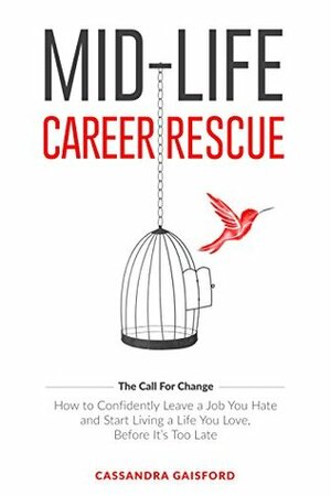 Mid-Life Career Rescue (The Call For Change): How to change careers, confidently leave a job you hate, and start living a life you love, before it's too late by Ida Fia Sveningsson, Cassandra Gaisford