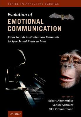 Evolution of Emotional Communication: From Sounds in Nonhuman Mammals to Speech and Music in Man by Eckart Altenmuller, Elke Zimmermann, Sabine Schmidt