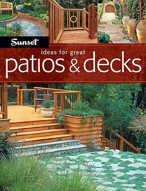 Ideas For Great Patios &amp; Decks by The Editors of Sunset