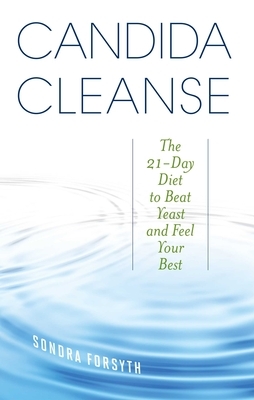 Candida Cleanse: The 21-Day Diet to Beat Yeast and Feel Your Best by Sondra Forsyth