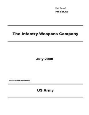 Field Manual FM 3-21.12 The Infantry Weapons Company July 2008 by United States Government Us Army