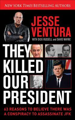 They Killed Our President: 63 Reasons to Believe There Was a Conspiracy to as by Jesse Ventura