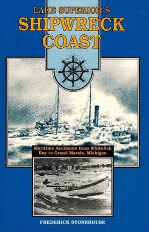 Lake Superior's "shipwreck Coast": A Survey of Maritime Accidents from Whitefish Bay's Point Iroquois to Grand Marais, Michigan by Frederick Stonehouse