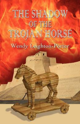 The Shadow of the Trojan Horse by Wendy Leighton-Porter