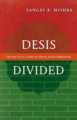 Desis Divided: The Political Lives of South Asian Americans by Sangay K. Mishra