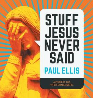 Stuff Jesus Never Said by Paul Ellis