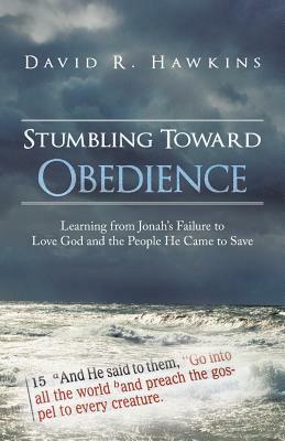 Stumbling Toward Obedience: Learning from Jonah's Failure to Love God and the People He Came to Save by David R. Hawkins