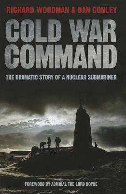 Cold War Command: The Dramatic Story of a Nuclear Submariner by Dan Conley, Richard Woodman