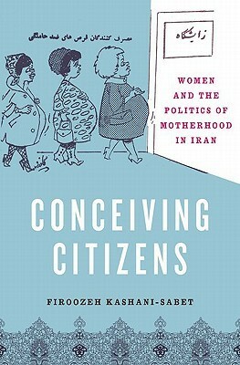 Conceiving Citizens: Women and the Politics of Motherhood in Iran by Firoozeh Kashani-Sabet