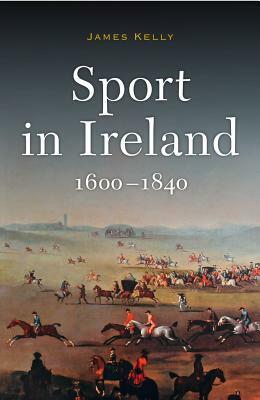 Sport in Ireland, 1600-1840 by James Kelly