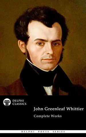 Delphi Complete Works of John Greenleaf Whittier by John Greenleaf Whittier