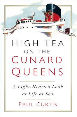 High Tea on the Cunard Queens: A Light-Hearted Look at Life at Sea by Paul Curtis