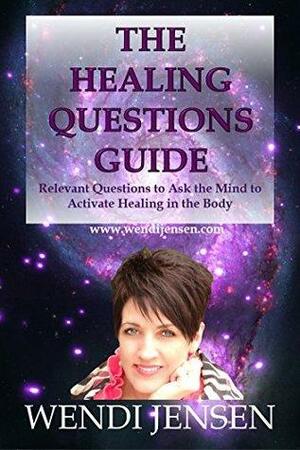 The Healing Questions Guide: Relevant Questions to ask the Mind to Activate Healing in the Body by Richard Jensen, Wendi Jensen
