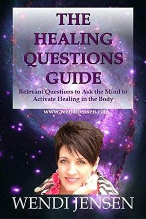 The Healing Questions Guide: Relevant Questions to ask the Mind to Activate Healing in the Body by Wendi Jensen, Richard Jensen