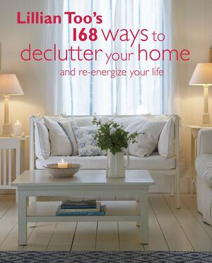 Lillian Too's 168 Ways to Declutter Your Home: And re-energize your life by Lillian Too