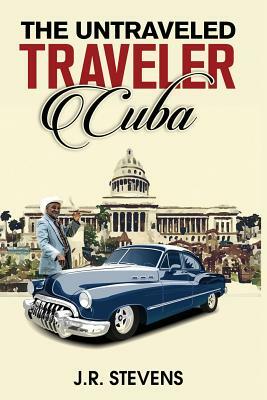 The Untraveled Traveler: Cuba by J. R. Stevens