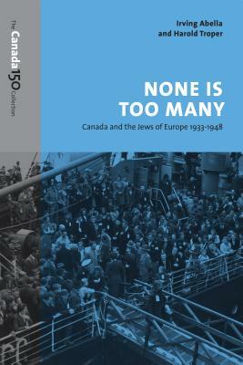 None Is Too Many: Canada and the Jews of Europe, 1933-1948 by Irving Abella, Harold Troper