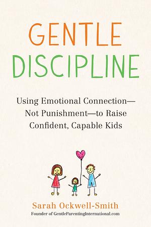 Gentle Discipline: Using Emotional Connection--Not Punishment--To Raise Confident, Capable Kids by Sarah Ockwell-Smith