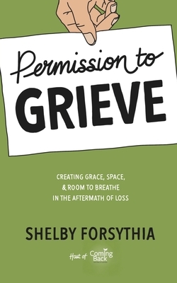 Permission to Grieve: Creating Grace, Space, & Room to Breathe in the Aftermath of Loss by Shelby Forsythia