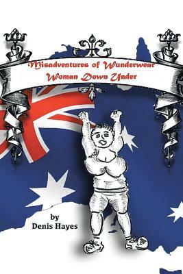 Misadventures of Wunderwear Woman Down Under by Denis Hayes