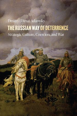 The Russian Way of Deterrence: Strategic Culture, Coercion, and War by Dmitry (Dima) Adamsky